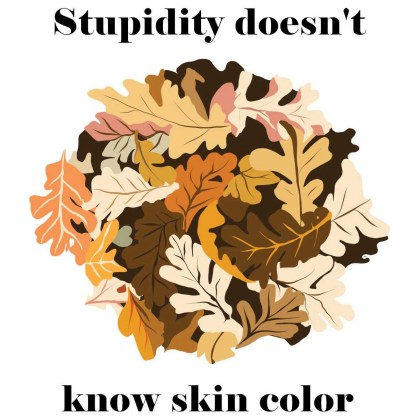 Stupidity doesn't know skin color - Anti-Racism T-Shirt